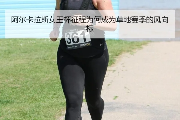 阿尔卡拉斯女王杯征程为何成为草地赛季的风向标